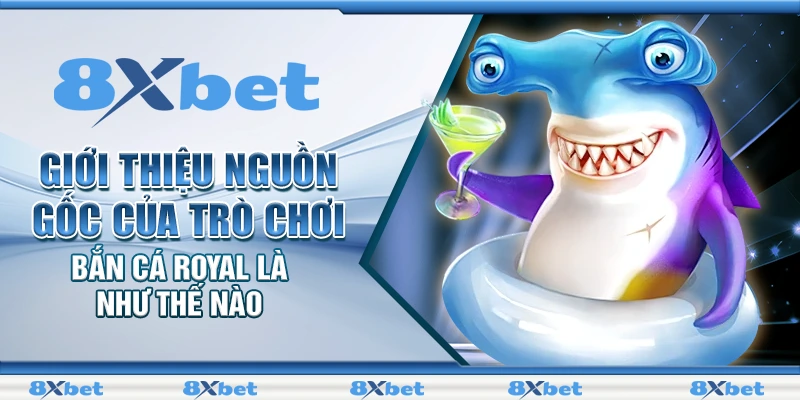 Giới thiệu nguồn gốc của trò chơi bắn cá Royal là như thế nào