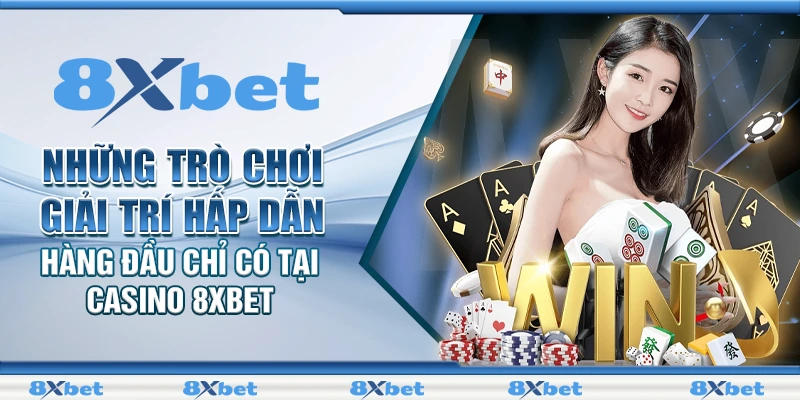 Casino 8XBET - Không gian cá cược hào nhoáng số 1 thị trường 1 Những trò chơi giải trí hấp dẫn hàng đầu chỉ có tại casino 8XBET