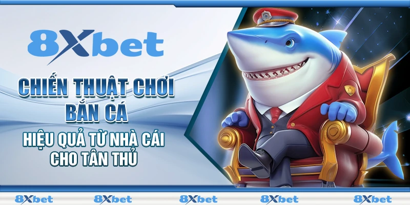 Bắn Cá 8XBET - Chiến Thuật Chơi Từ Cao Thủ Hiện Đại 2 Chiến thuật chơi bắn cá hiệu quả từ nhà cái cho tân thủ