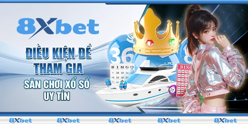 Xổ Số 8XBET - Ưu Điểm Hấp Dẫn Khi Cá Cược Online 2 Điều kiện để tham gia sân chơi xổ số uy tín