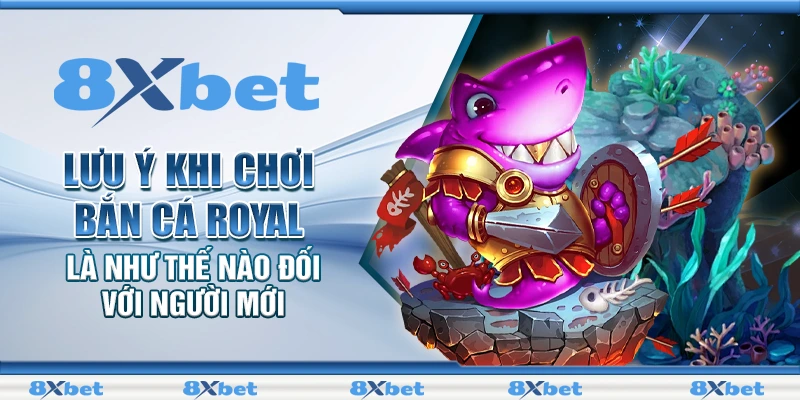 Lưu ý khi chơi bắn cá Royal là như thế nào đối với người mới