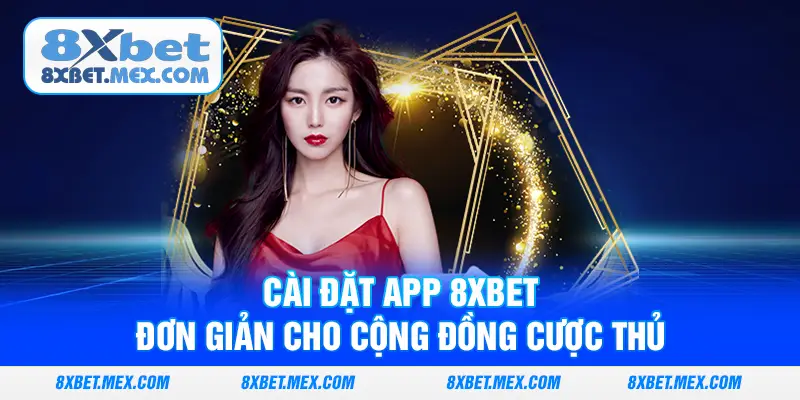Cài đặt app 8XBET đơn giản cho cộng đồng cược thủ