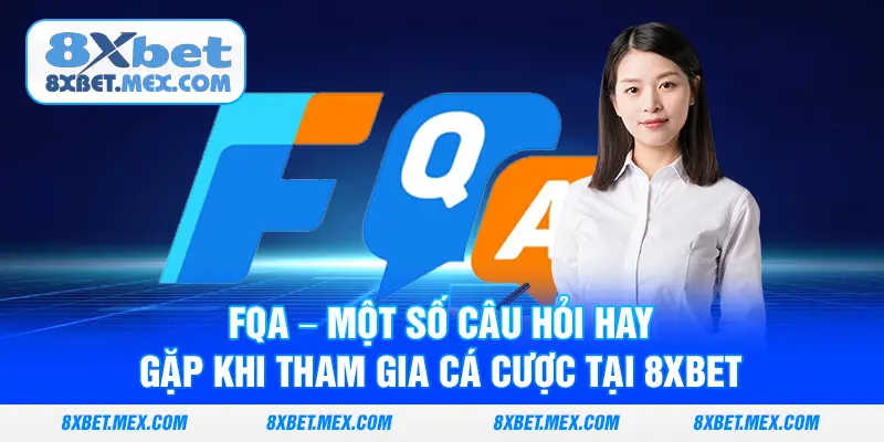 FQA – Một số câu hỏi hay gặp khi tham gia cá cược tại 8XBET