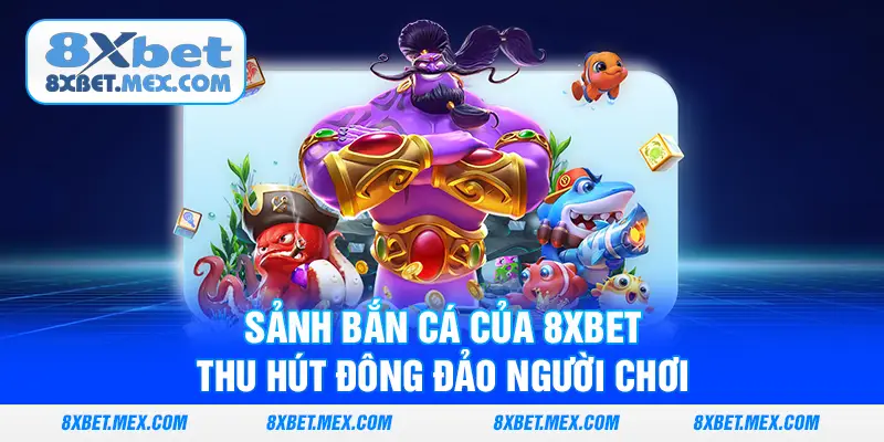 Sảnh bắn cá của 8XBET thu hút đông đảo người chơi