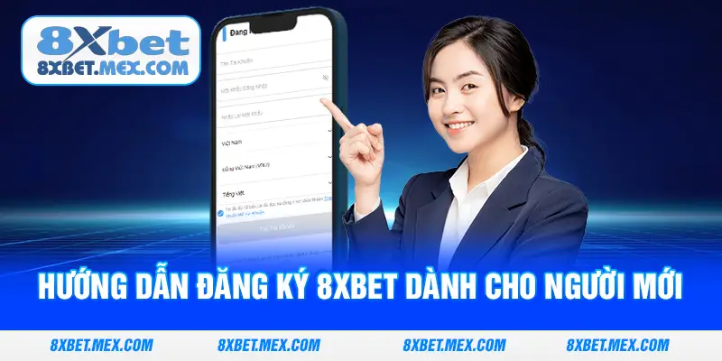Hướng dẫn đăng ký 8XBET dành cho người mới 
