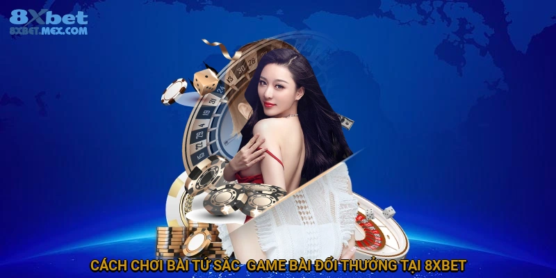 Bí Quyết Chơi Bài Tứ Sắc Luôn Thắng Tại 8XBET 2 Cách chơi bài tứ sắc - Game bài đổi thưởng tại 8XBET