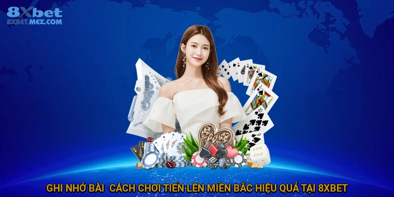 Cách Chơi Tiến Lên Miền Bắc Tại 8XBET Đầy Đủ Và Chi Tiết 4 Ghi nhớ bài - cách chơi tiến lên miền Bắc hiệu quả tại 8XBET