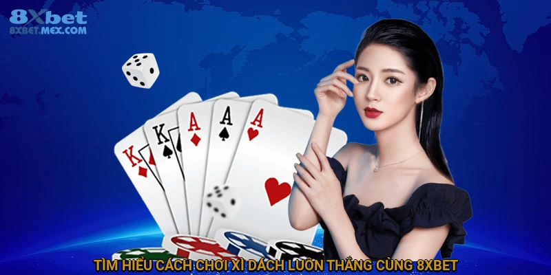 Cách Chơi Xì Dách Luôn Thắng Tại 8XBET 4 Tìm hiểu cách chơi xì dách luôn thắng cùng 8XBET
